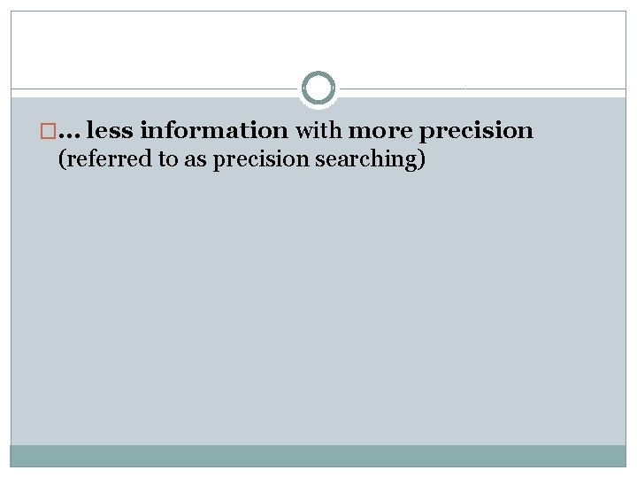 �. . . less information with more precision (referred to as precision searching) 