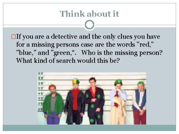 Think about it �If you are a detective and the only clues you have