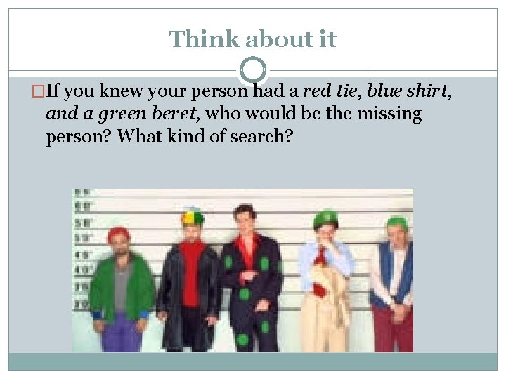 Think about it �If you knew your person had a red tie, blue shirt,