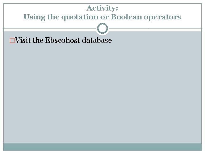 Activity: Using the quotation or Boolean operators �Visit the Ebscohost database 