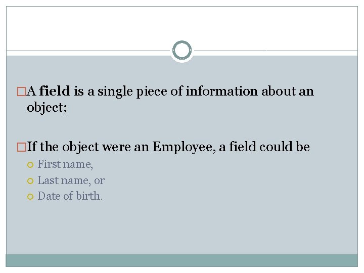�A field is a single piece of information about an object; �If the object