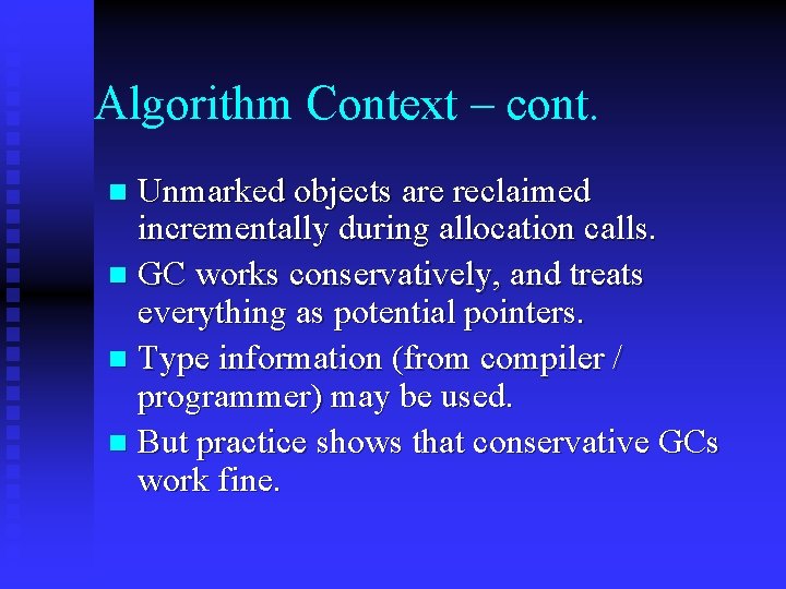 Algorithm Context – cont. Unmarked objects are reclaimed incrementally during allocation calls. n GC