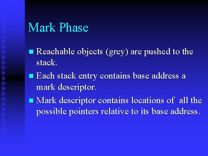 Mark Phase Reachable objects (grey) are pushed to the stack. n Each stack entry