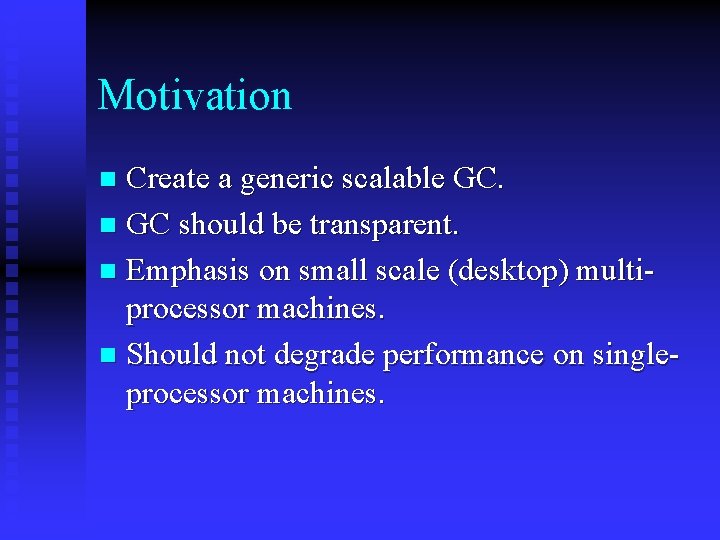 Motivation Create a generic scalable GC. n GC should be transparent. n Emphasis on