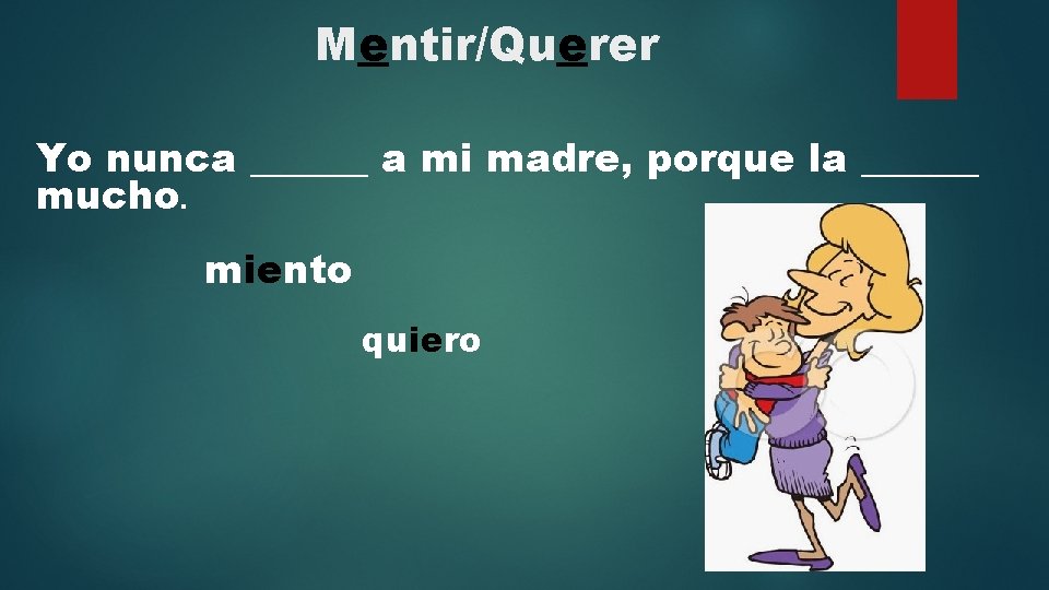 Mentir/Querer Yo nunca ______ a mi madre, porque la ______ mucho. miento quiero 