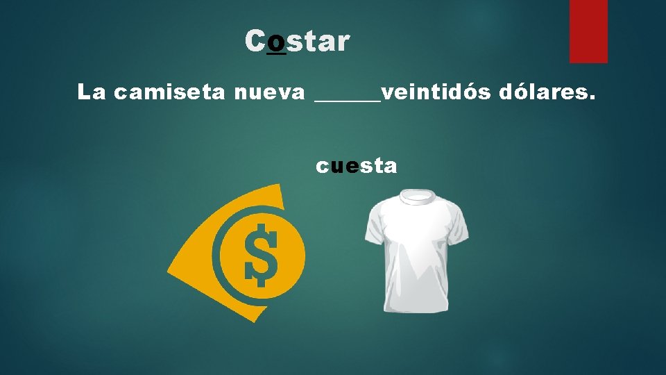 Costar La camiseta nueva ______veintidós dólares. cuesta 