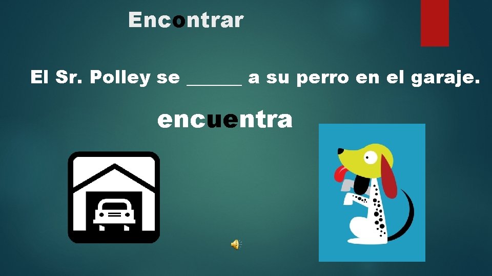 Encontrar El Sr. Polley se ______ a su perro en el garaje. encuentra 