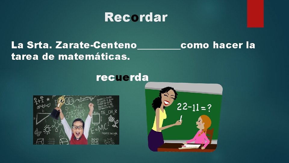 Recordar La Srta. Zarate-Centeno_____como hacer la tarea de matemáticas. recuerda 