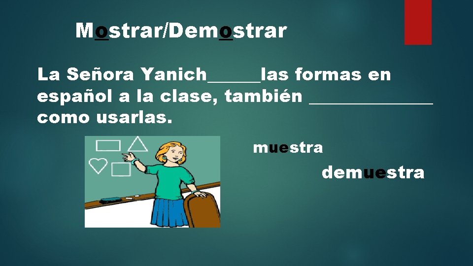 Mostrar/Demostrar La Señora Yanich______las formas en español a la clase, también _______ como usarlas.