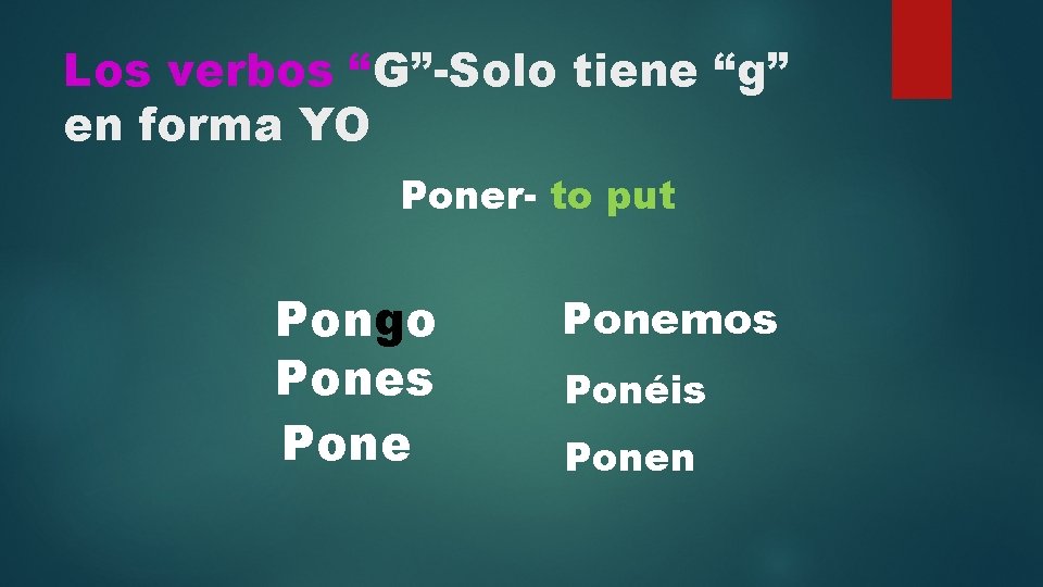 Los verbos “G”-Solo tiene “g” en forma YO Poner- to put Pongo Pones Ponemos