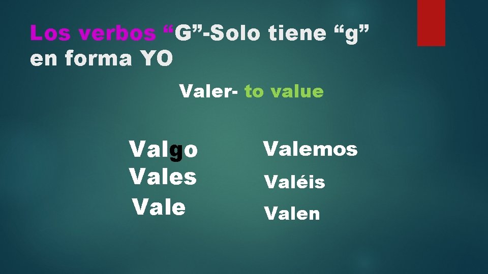 Los verbos “G”-Solo tiene “g” en forma YO Valer- to value Valgo Vales Valemos