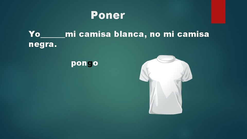 Poner Yo______mi camisa blanca, no mi camisa negra. pongo 