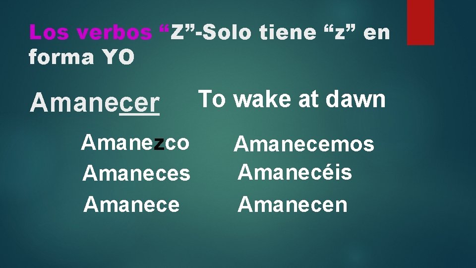 Los verbos “Z”-Solo tiene “z” en forma YO Amanecer Amanezco Amaneces Amanece To wake