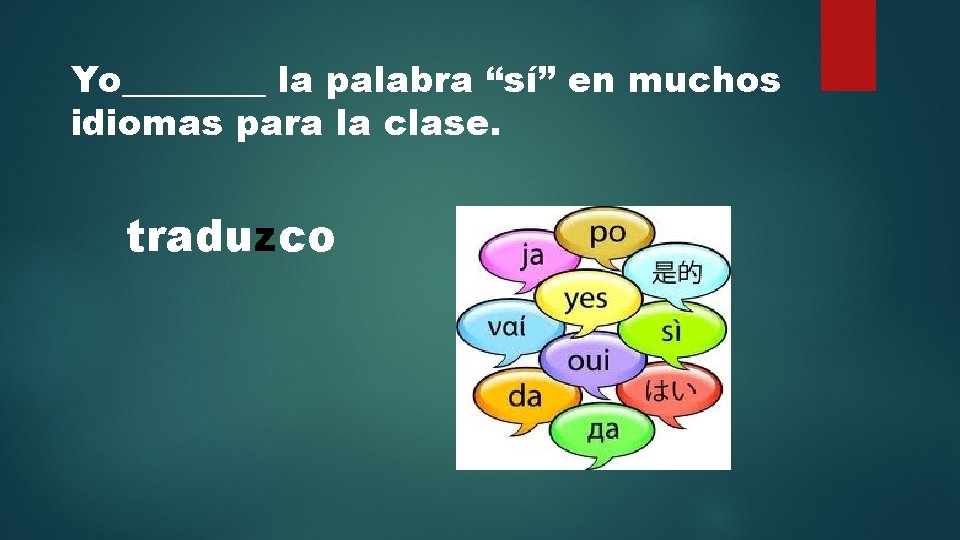 Yo____ la palabra “sí” en muchos idiomas para la clase. traduzco 