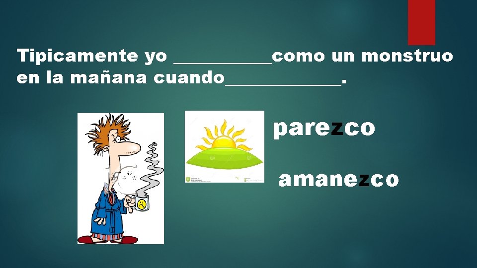 Tipicamente yo ______como un monstruo en la mañana cuando_______. parezco amanezco 