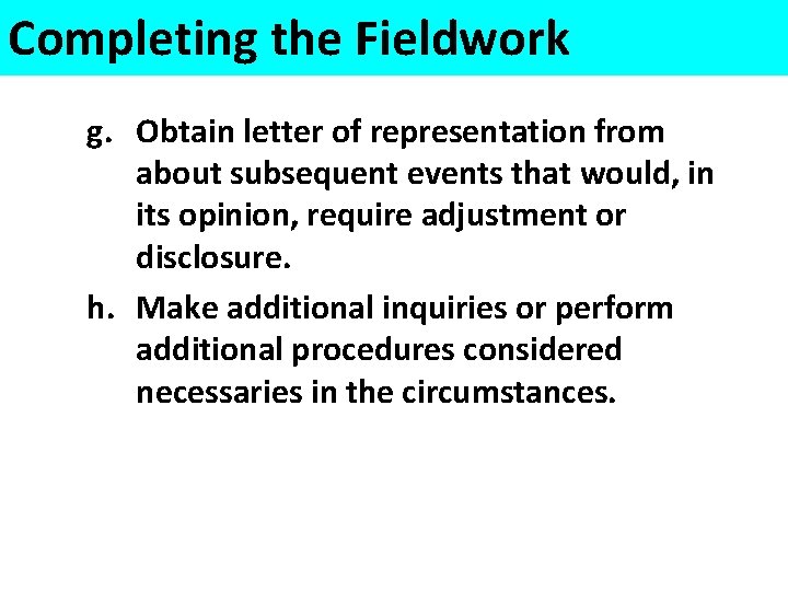 Completing the Fieldwork g. Obtain letter of representation from about subsequent events that would,