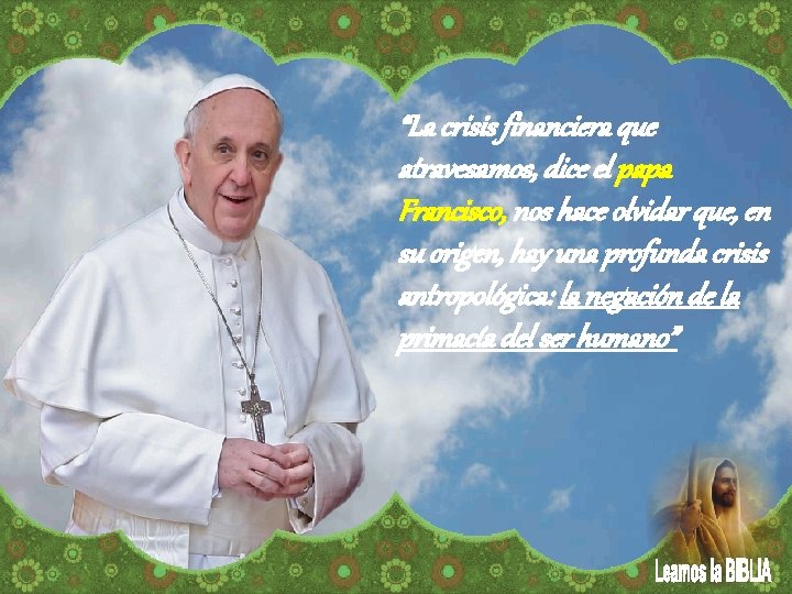 “La crisis financiera que atravesamos, dice el papa Francisco, nos hace olvidar que, en