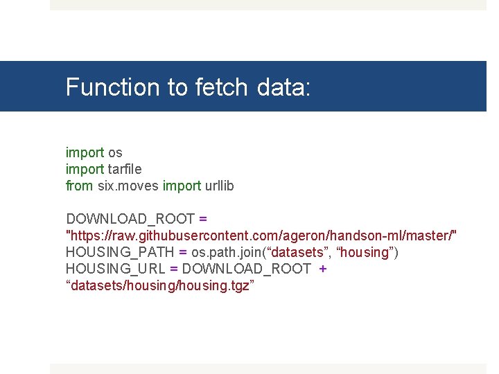 Function to fetch data: import os import tarfile from six. moves import urllib DOWNLOAD_ROOT