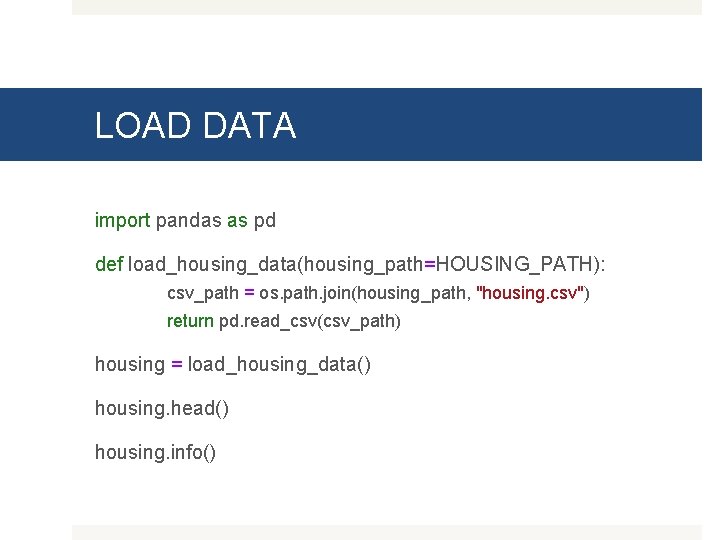LOAD DATA import pandas as pd def load_housing_data(housing_path=HOUSING_PATH): csv_path = os. path. join(housing_path, "housing.