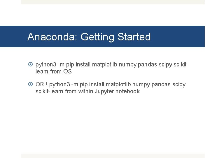 Anaconda: Getting Started python 3 -m pip install matplotlib numpy pandas scipy scikitlearn from