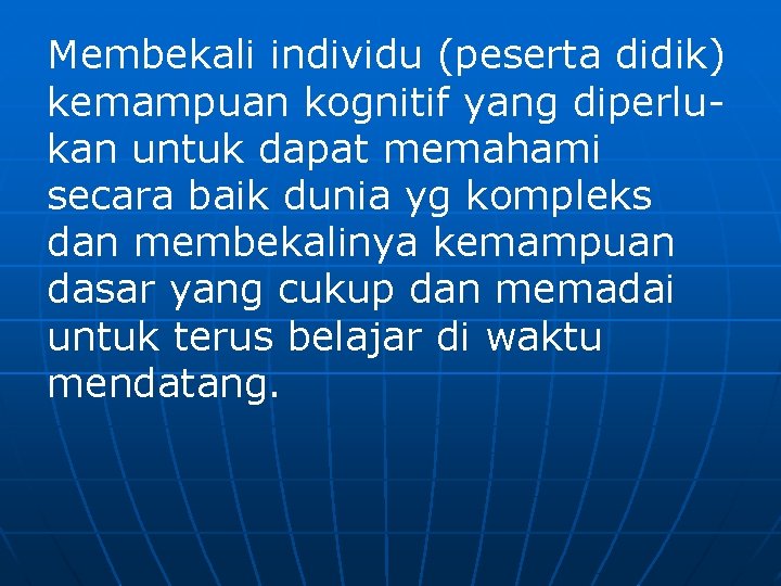 Membekali individu (peserta didik) kemampuan kognitif yang diperlukan untuk dapat memahami secara baik dunia