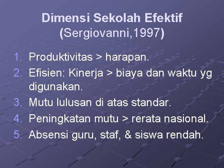 Dimensi Sekolah Efektif (Sergiovanni, 1997) 1. Produktivitas > harapan. 2. Efisien: Kinerja > biaya