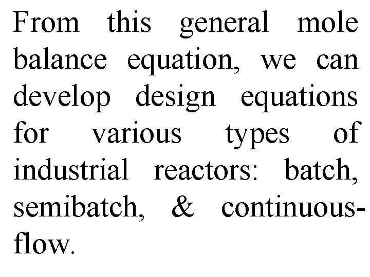 From this general mole balance equation, we can develop design equations for various types