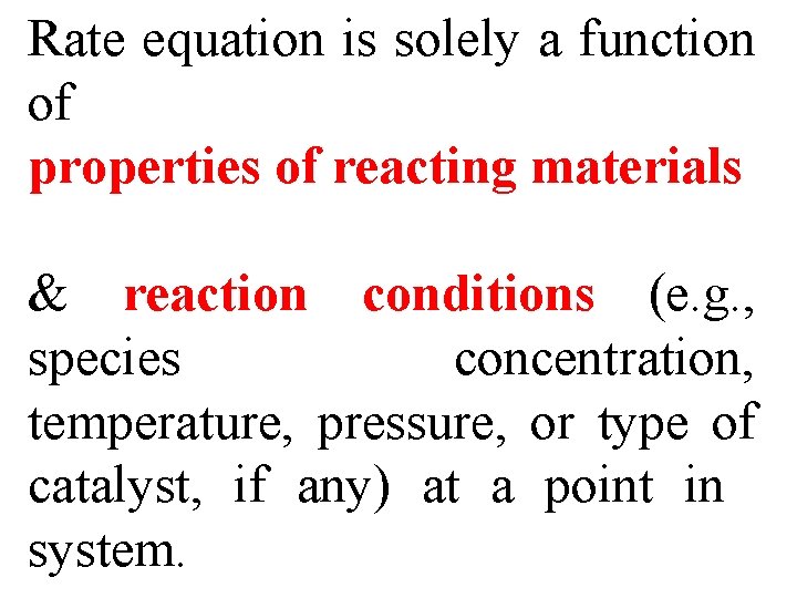 Rate equation is solely a function of properties of reacting materials & reaction conditions