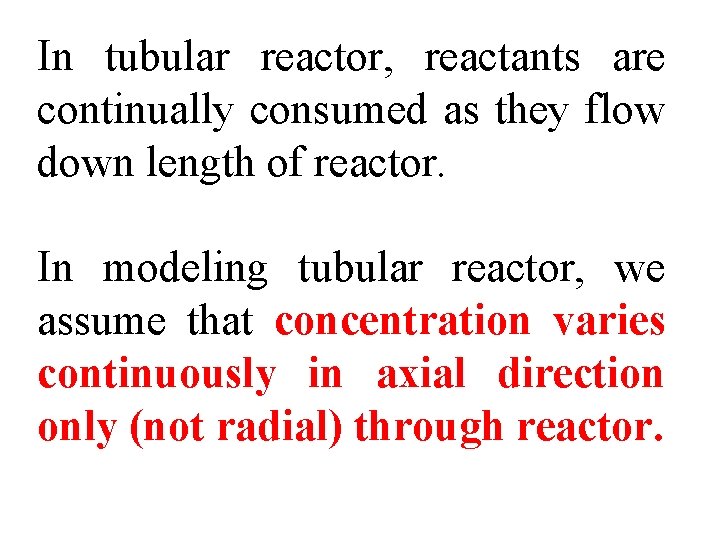 In tubular reactor, reactants are continually consumed as they flow down length of reactor.
