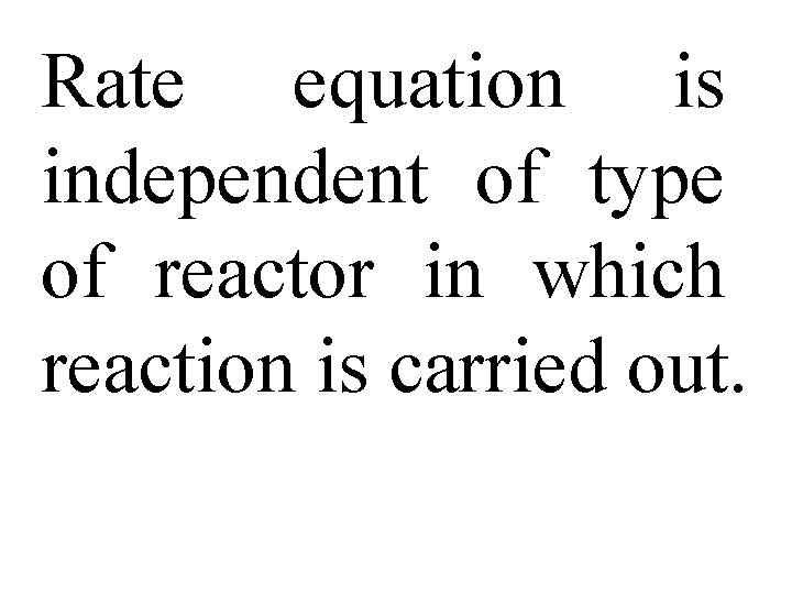 Rate equation is independent of type of reactor in which reaction is carried out.