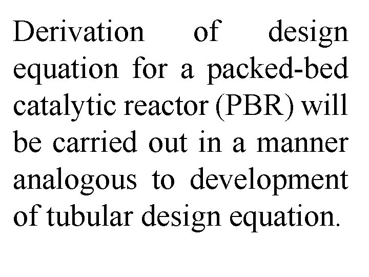 Derivation of design equation for a packed-bed catalytic reactor (PBR) will be carried out