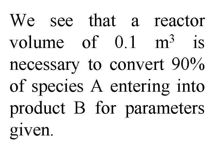 We see that a reactor 3 volume of 0. 1 m is necessary to