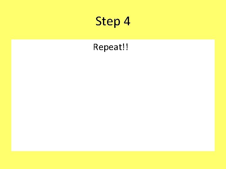 Step 4 Repeat!! 