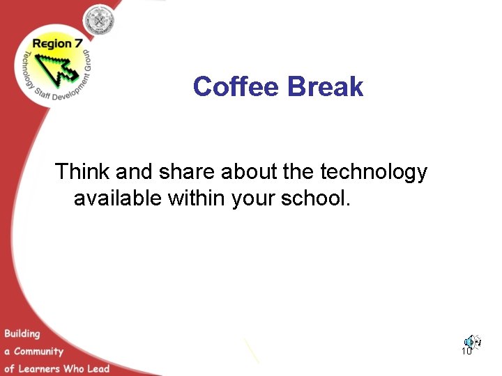 Coffee Break Think and share about the technology available within your school. 10 
