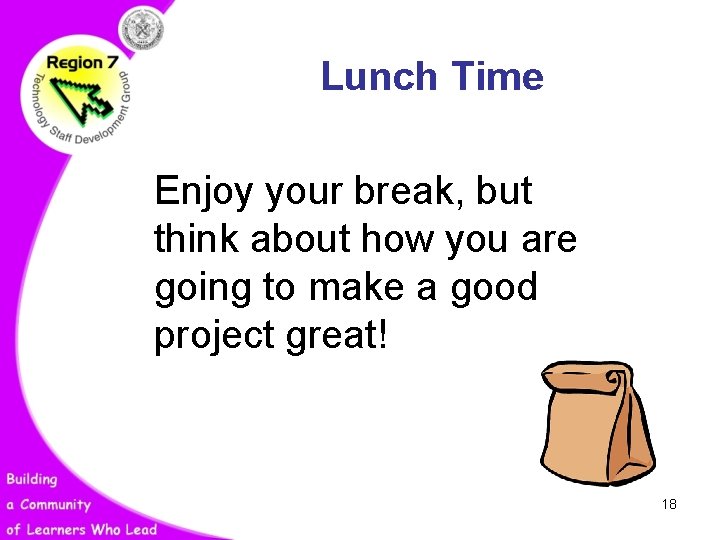 Lunch Time Enjoy your break, but think about how you are going to make