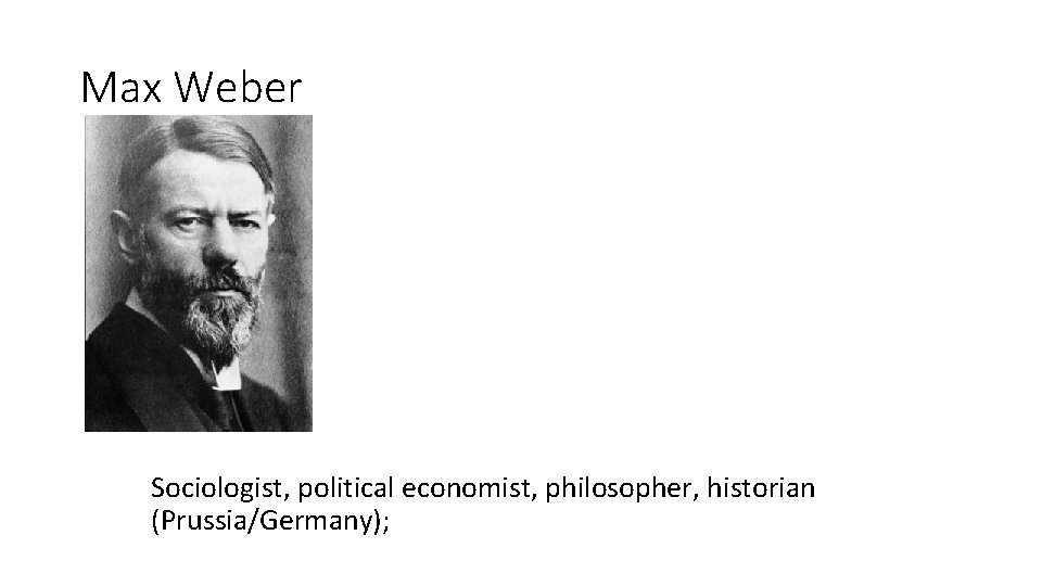 Max Weber Sociologist, political economist, philosopher, historian (Prussia/Germany); 