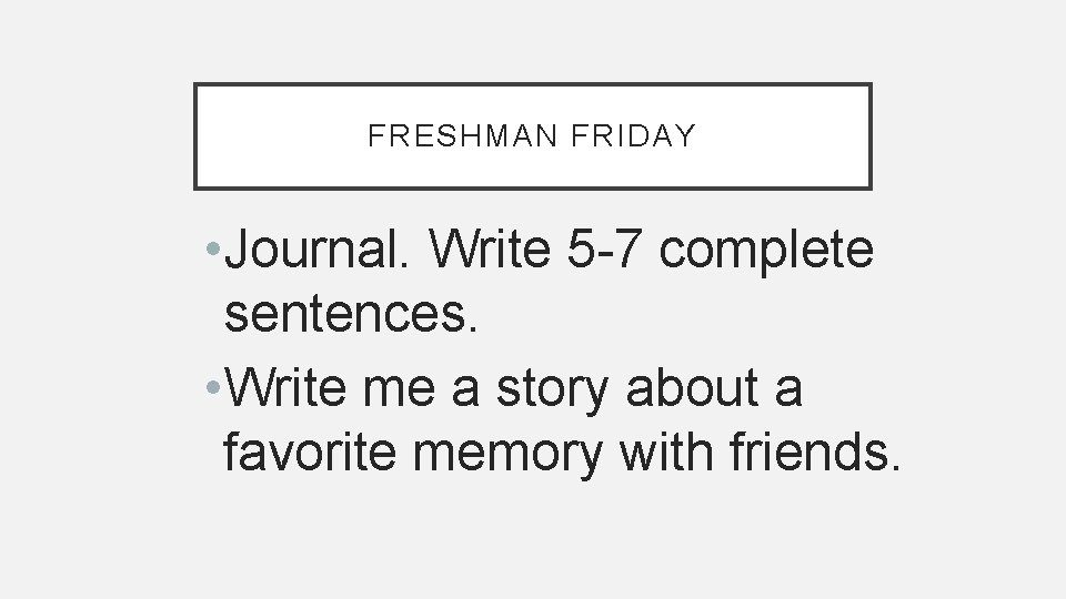 FRESHMAN FRIDAY • Journal. Write 5 -7 complete sentences. • Write me a story