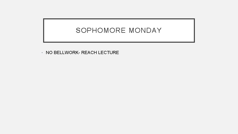 SOPHOMORE MONDAY • NO BELLWORK- REACH LECTURE 
