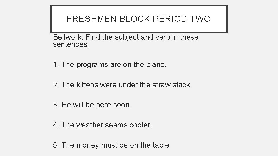 FRESHMEN BLOCK PERIOD TWO Bellwork: Find the subject and verb in these sentences. 1.