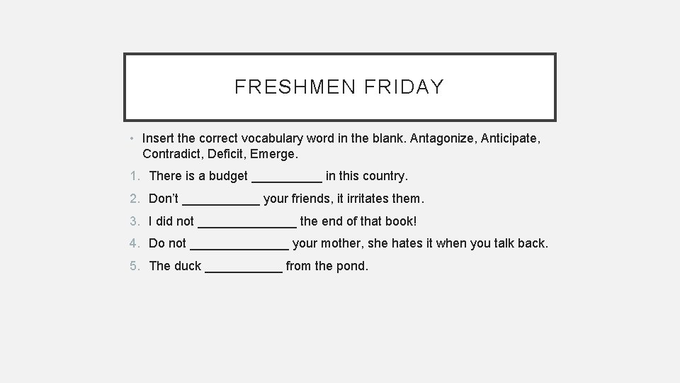 FRESHMEN FRIDAY • Insert the correct vocabulary word in the blank. Antagonize, Anticipate, Contradict,