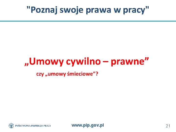 "Poznaj swoje prawa w pracy" www. pip. gov. pl 21 