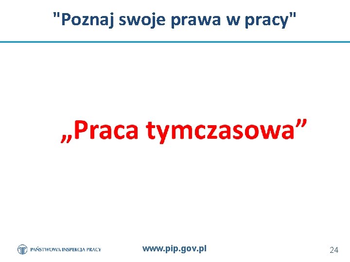 "Poznaj swoje prawa w pracy" www. pip. gov. pl 24 