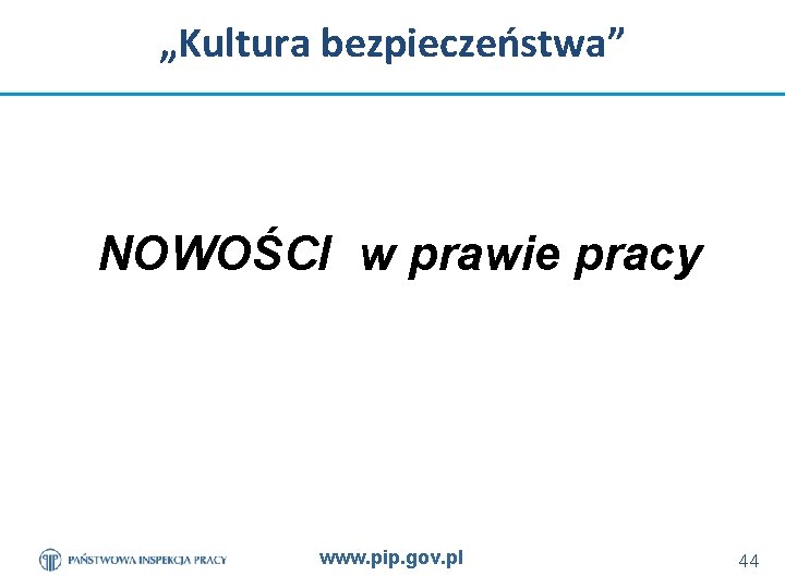 „Kultura bezpieczeństwa” NOWOŚCI w prawie pracy www. pip. gov. pl 44 