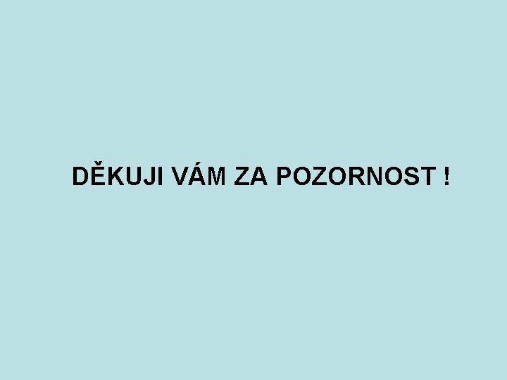 DĚKUJI VÁM ZA POZORNOST ! 