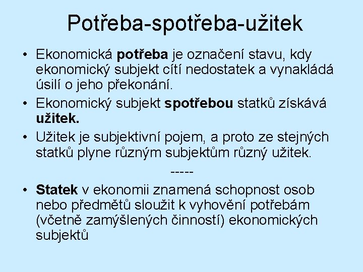 Potřeba-spotřeba-užitek • Ekonomická potřeba je označení stavu, kdy ekonomický subjekt cítí nedostatek a vynakládá