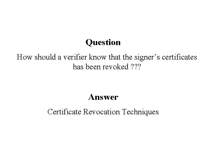 Question How should a verifier know that the signer’s certificates has been revoked ?