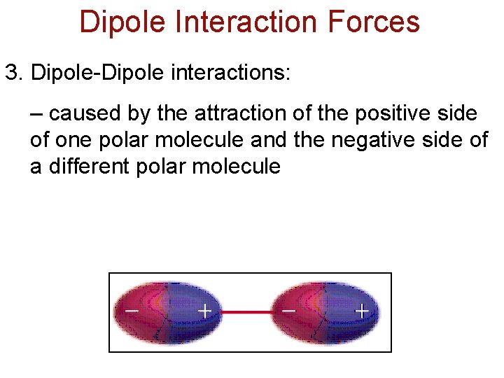 Dipole Interaction Forces 3. Dipole-Dipole interactions: – caused by the attraction of the positive