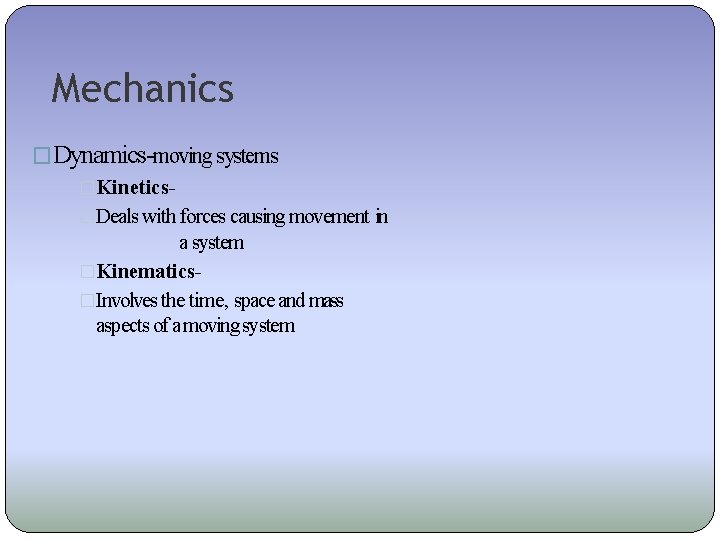 Mechanics �Dynamics-moving systems �Kinetics�Deals with forces causing movement in a system �Kinematics�Involves the time,