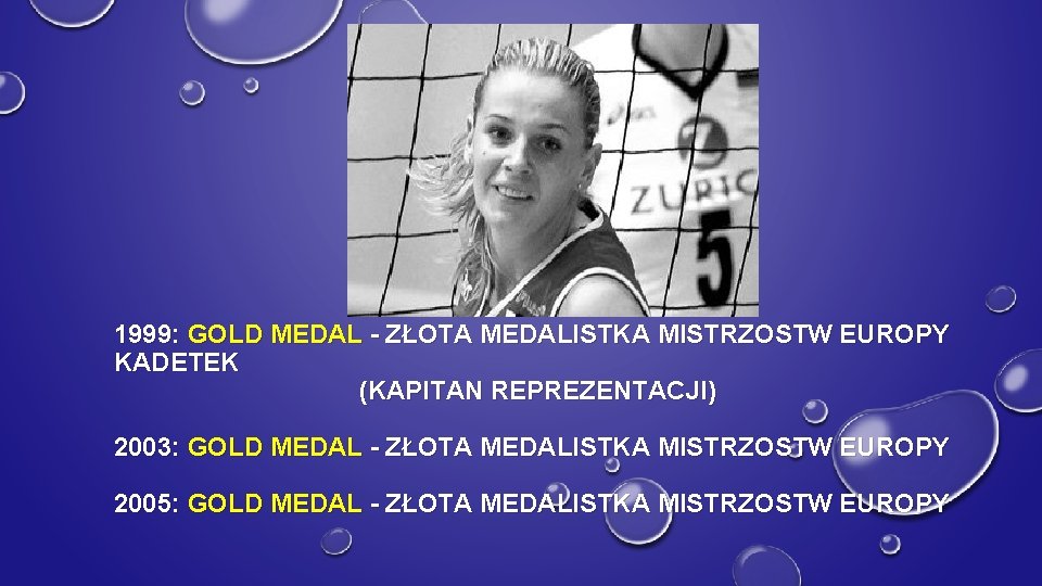 1999: GOLD MEDAL - ZŁOTA MEDALISTKA MISTRZOSTW EUROPY KADETEK (KAPITAN REPREZENTACJI) 2003: GOLD MEDAL