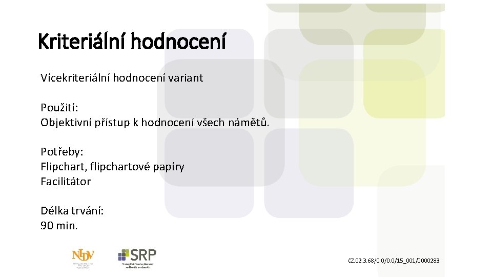 Kriteriální hodnocení Vícekriteriální hodnocení variant Použití: Objektivní přístup k hodnocení všech námětů. Potřeby: Flipchart,